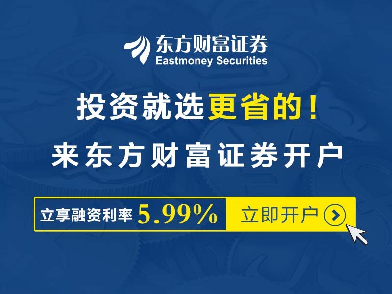 东方财富证券开户享融资优惠利率5.99%,省更