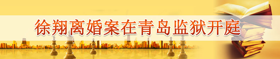 徐翔离婚案在青岛监狱开庭