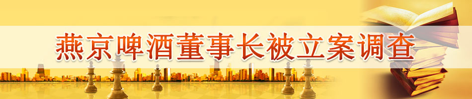 燕京啤酒董事长被立案调查