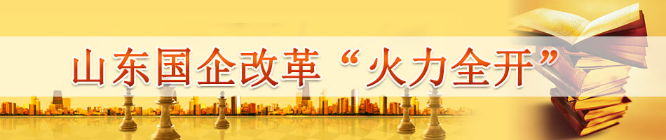 山东国企改革“火力全开”