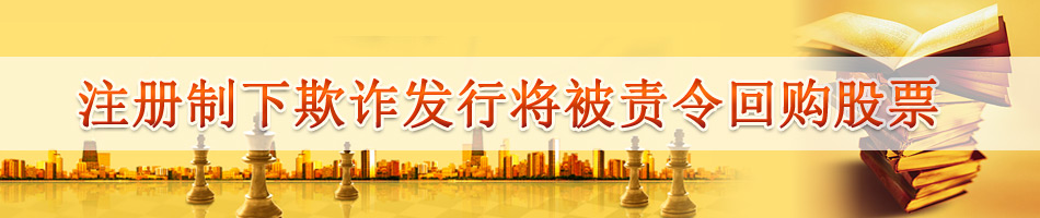 注册制下欺诈发行将被责令回购股票