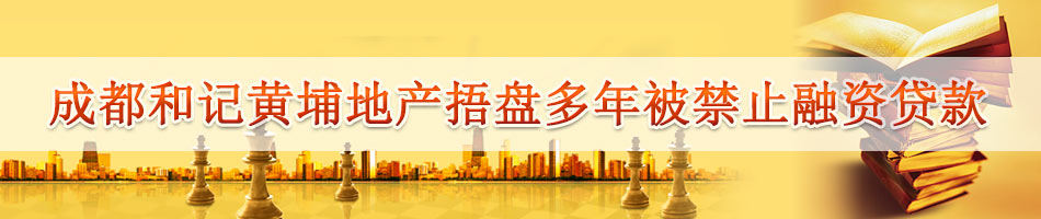 成都和记黄埔地产捂盘多年被禁止融资贷款