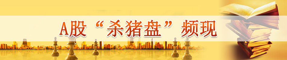 A股“杀猪盘”频现